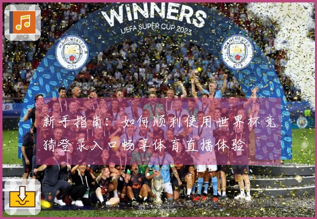 新手指南：如何顺利使用世界杯竞猜登录入口畅享体育直播体验