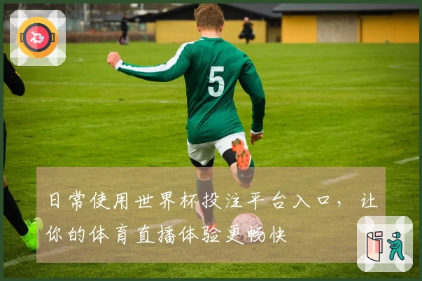 日常使用世界杯投注平台入口，让你的体育直播体验更畅快