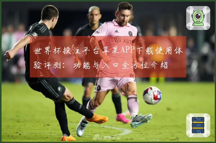 世界杯投注平台苹果APP下载使用体验评测：功能与入口全方位介绍