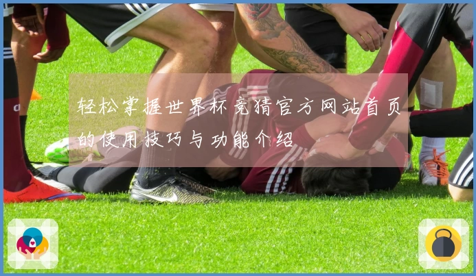 轻松掌握世界杯竞猜官方网站首页的使用技巧与功能介绍