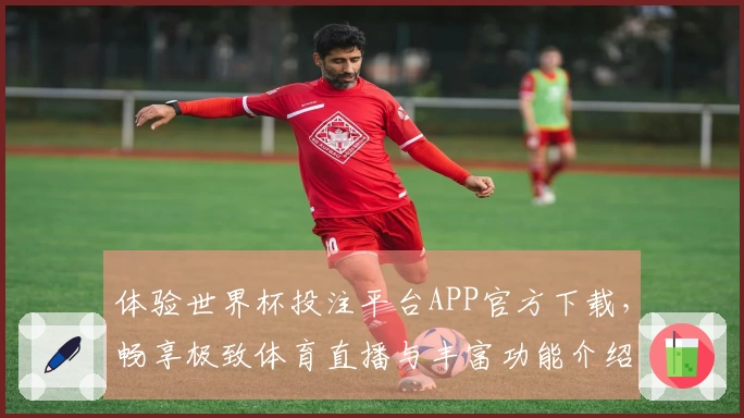 体验世界杯投注平台APP官方下载，畅享极致体育直播与丰富功能介绍