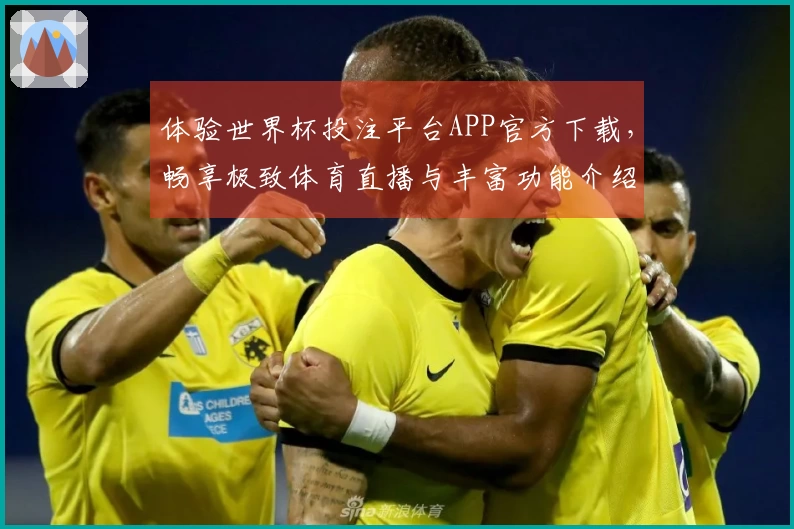 体验世界杯投注平台APP官方下载，畅享极致体育直播与丰富功能介绍