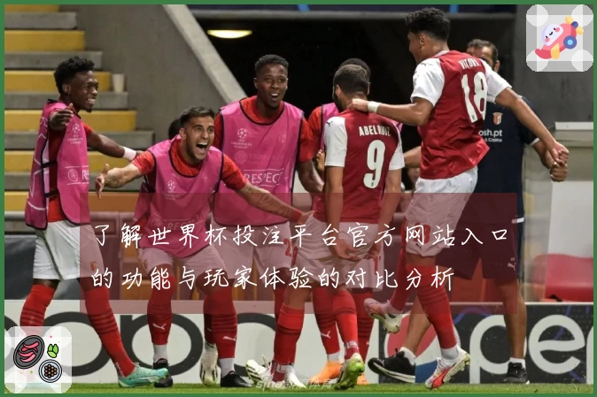 了解世界杯投注平台官方网站入口的功能与玩家体验的对比分析
